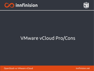 VMware vCloud Pro/Cons 
OpenStack vs VMware vCloud innfinision.net 
 