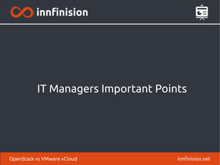IT Managers Important Points 
OpenStack vs VMware vCloud innfinision.net 
 