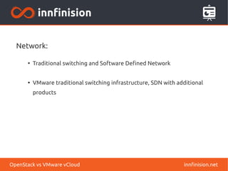 Network:
●
Traditional switching and Software Defined Network
●
VMware traditional switching infrastructure, SDN with additional
products
innfinision.netOpenStack vs VMware vCloud
 