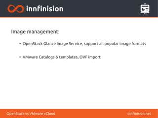 Image management:
●
OpenStack Glance Image Service, support all popular image formats
●
VMware Catalogs & templates, OVF import
innfinision.netOpenStack vs VMware vCloud
 