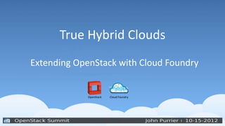 True Hybrid Clouds
Extending OpenStack with Cloud Foundry


             OpenStack   Cloud Foundry
 