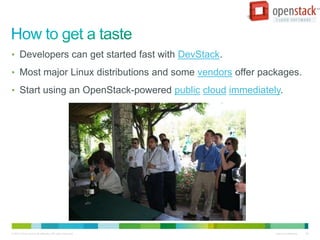 • Developers can get started fast with DevStack.

• Most major Linux distributions and some vendors offer packages.

• Start using an OpenStack-powered public cloud immediately.




© 2010 Cisco and/or its affiliates. All rights reserved.   Cisco Confidential   28
 