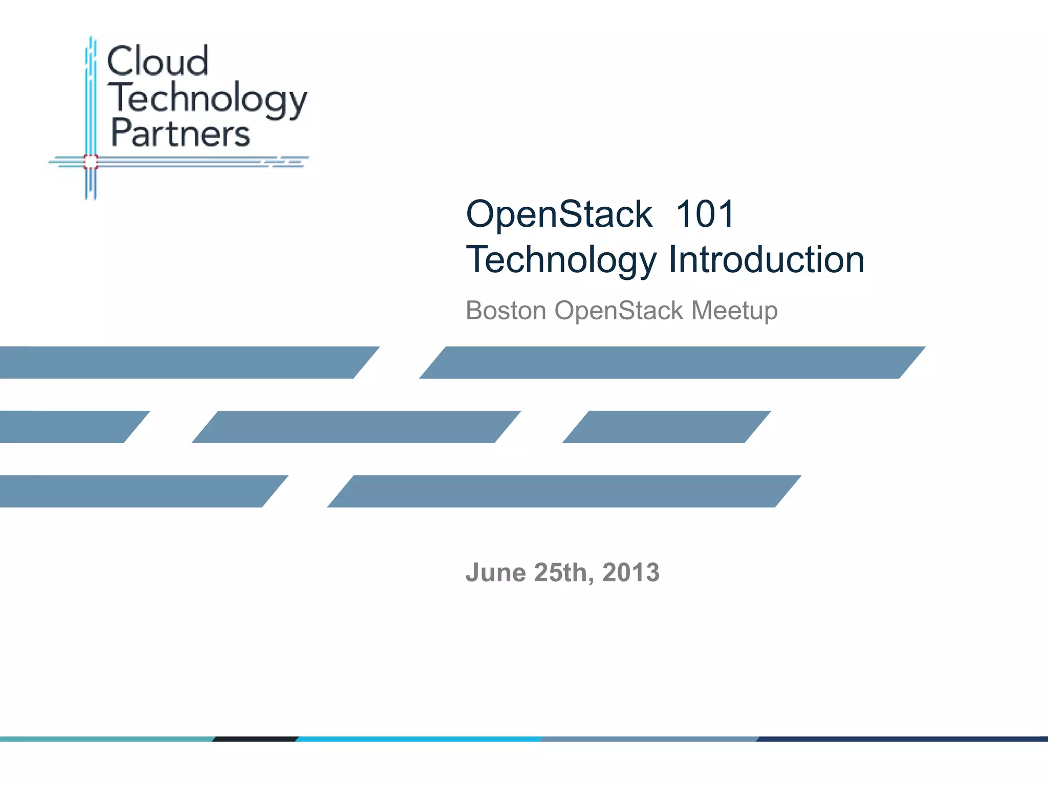 © 2013 Cloud Technology Partners, Inc.
1
OpenStack 101
Technology Introduction
Boston OpenStack Meetup
June 25th, 2013
 