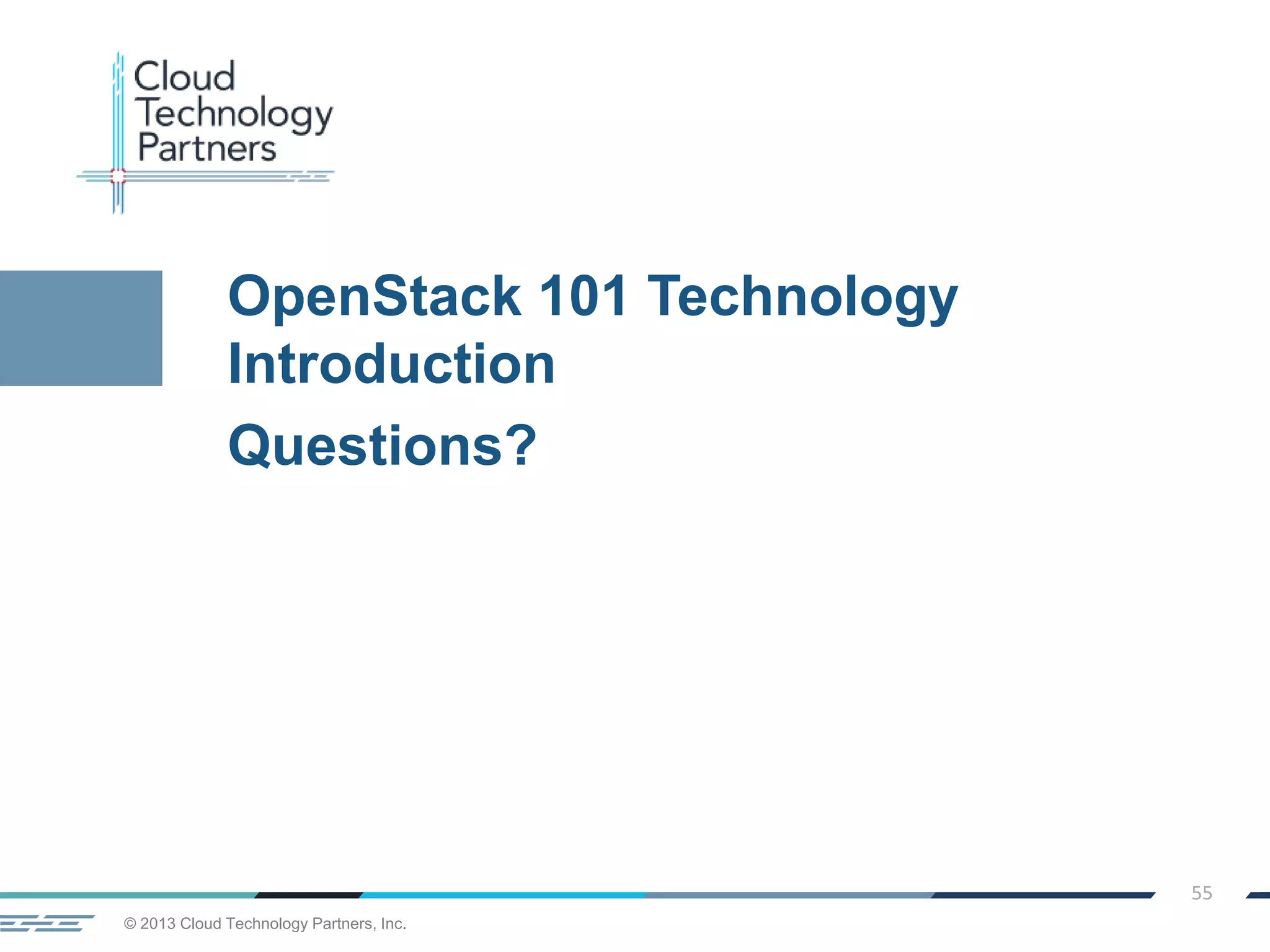 © 2013 Cloud Technology Partners, Inc.
55
OpenStack 101 Technology
Introduction
Questions?
 