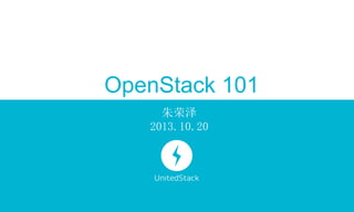 OpenStack 101
朱荣泽
2013.10.20

 