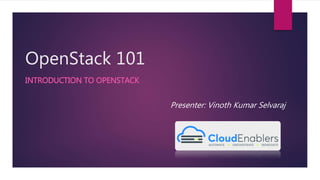 OpenStack 101
INTRODUCTION TO OPENSTACK
Presenter: Vinoth Kumar Selvaraj
 