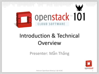 Introduction & Technical
       Overview
    Presenter: Mẫn Thắng


       Vietnam OpenStack Meetup 3 @ HCMC   1
 