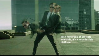 With hundreds of projects
available, it’s a very flexible
platform.
 