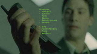 Primitives:
• Networks
• Subnets
• Ports
• Quotas
• Security groups
• Routers
• VIPs
• Health Monitors
• Pools
• Members
 