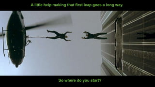 CONFIDENTIAL 5
A little help making that first leap goes a long way.
So where do you start?
 