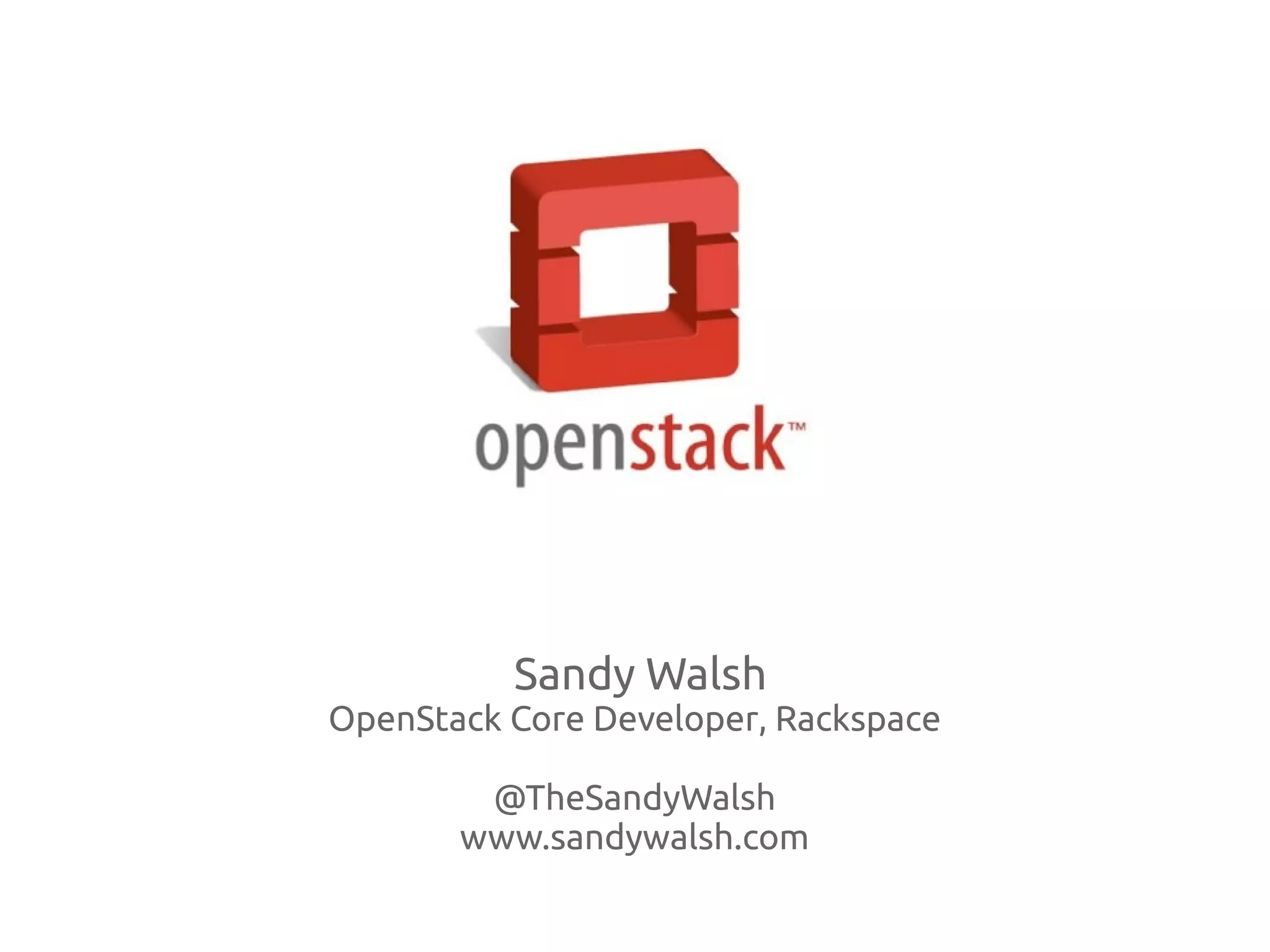 Sandy Walsh
OpenStack Core Developer, Rackspace

        @TheSandyWalsh
       www.sandywalsh.com
 