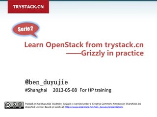 TRYSTACK.CN
Learn OpenStack from trystack.cn
——Grizzly in practice
@ben_duyujie
#Shanghai 2013-05-08 For HP training
Tryst...