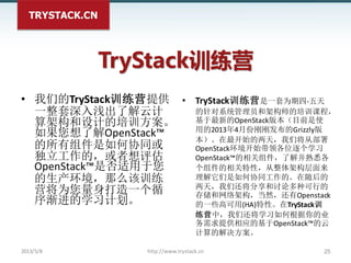 TRYSTACK.CN
TryStack训练营
• 我们的TryStack训练营提供
一整套深入浅出了解云计
算架构和设计的培训方案。
如果您想了解OpenStack™
的所有组件是如何协同或
独立工作的，或者想评估
OpenStack™是否适...