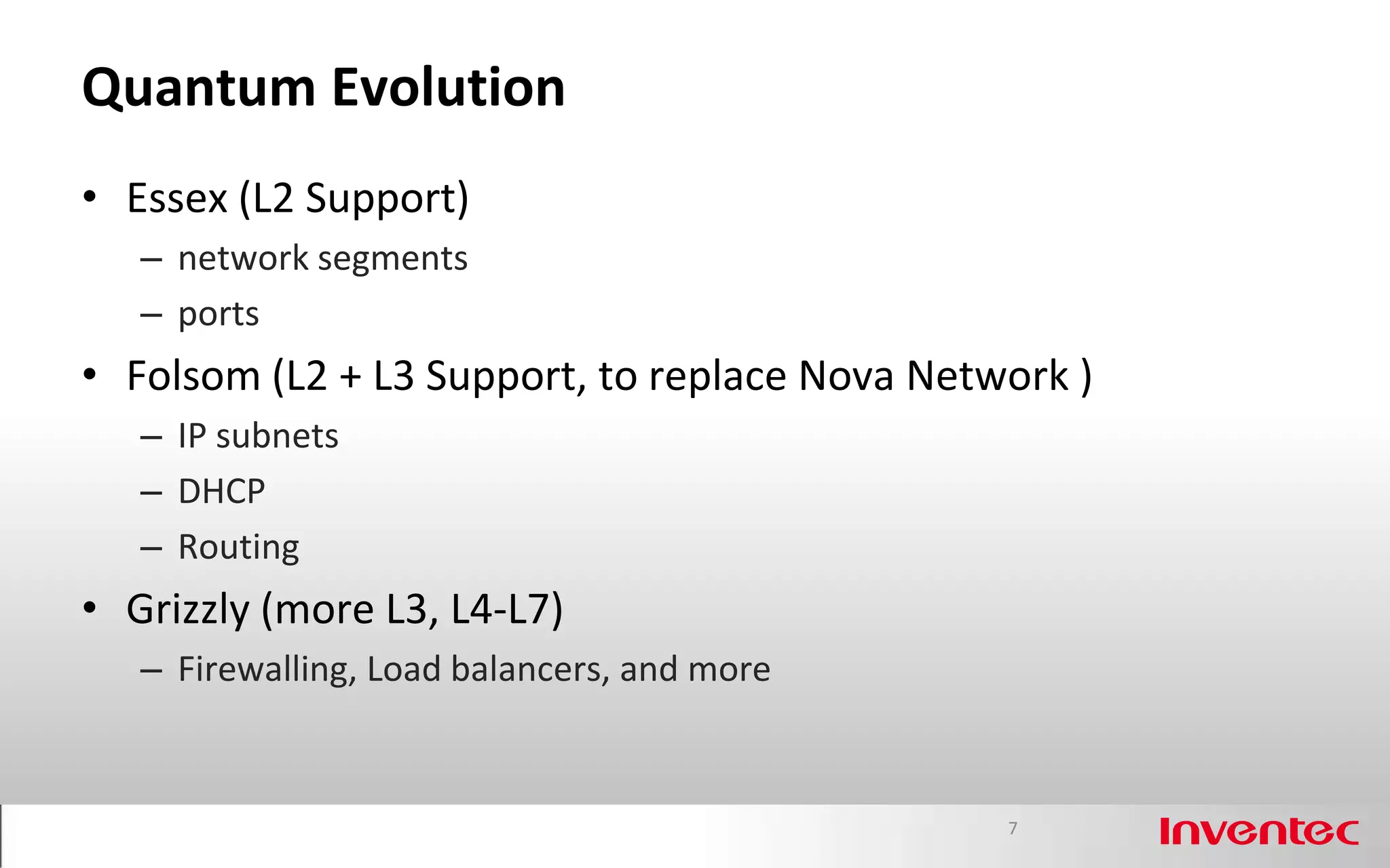 Quantum Evolution
• Essex (L2 Support)
   – network segments
   – ports
• Folsom (L2 + L3 Support, to replace Nova Network )
   – IP subnets
   – DHCP
   – Routing
• Grizzly (more L3, L4-L7)
   – Firewalling, Load balancers, and more


                                               7
 