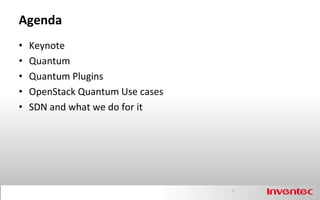 Agenda
•   Keynote
•   Quantum
•   Quantum Plugins
•   OpenStack Quantum Use cases
•   SDN and what we do for it




                                  2
 