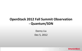 OpenStack 2012 Fall Summit Observation
           - Quantum/SDN
                Danny Liu
               Dec 5, 2012



                              1
 