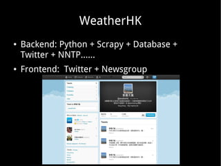 WeatherHK
●

●

Backend: Python + Scrapy + Database +
Twitter + NNTP......
Frontend: Twitter + Newsgroup

 