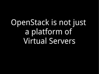 OpenStack is not just
a platform of
Virtual Servers

 