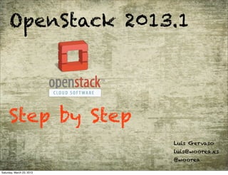 OpenStack 2013.1




     Step by Step
                           Luis Gervaso
                           luis@woorea.es
                           @woorea

Saturday, March 23, 2013
 