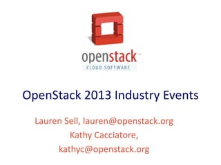 OpenStack 2013 Industry Events
  Lauren Sell, lauren@openstack.org
          Kathy Cacciatore,
       kathyc@openstack.org
 