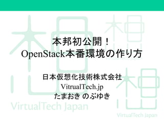 本邦初公開！
OpenStack本番環境の作り方
日本仮想化技術株式会社
VitrualTech.jp
たまおき のぶゆき
 