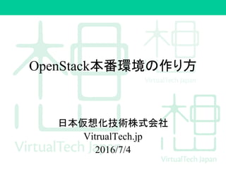 OpenStack本番環境の作り方
日本仮想化技術株式会社
VitrualTech.jp
2016/7/4
 