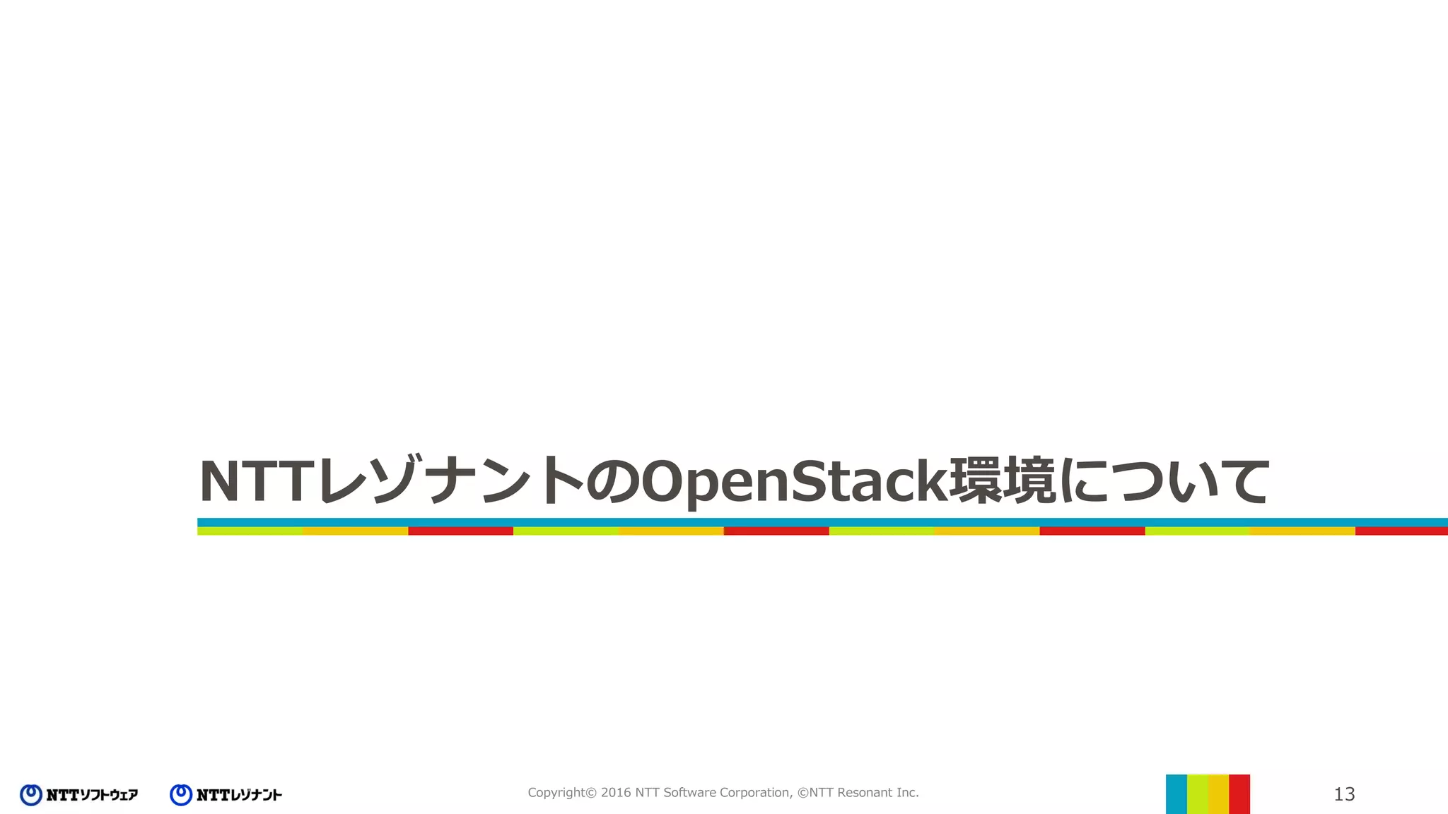 13Copyright© 2016 NTT Software Corporation, ©NTT Resonant Inc.
NTTレゾナントのOpenStack環境について
 