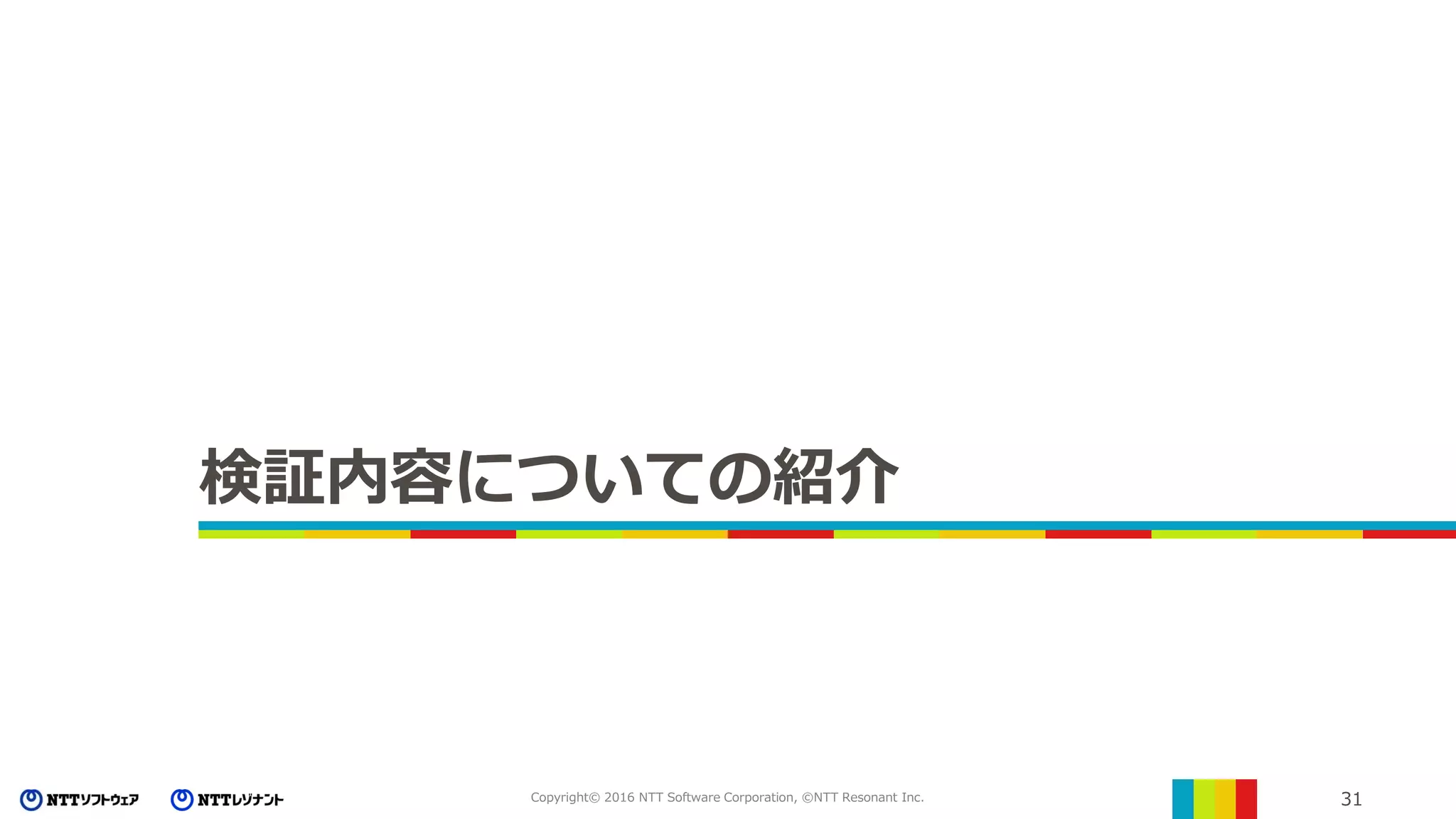 31Copyright© 2016 NTT Software Corporation, ©NTT Resonant Inc.
検証内容についての紹介
 