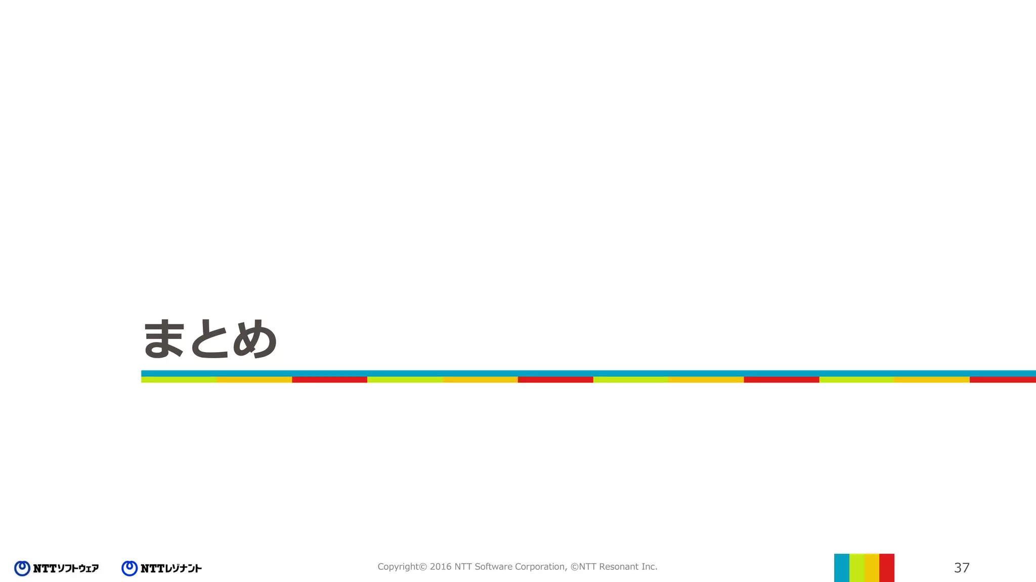 37Copyright© 2016 NTT Software Corporation, ©NTT Resonant Inc.
まとめ
 