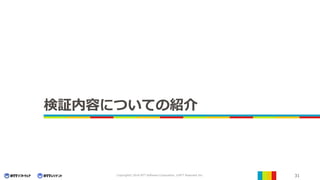 31Copyright© 2016 NTT Software Corporation, ©NTT Resonant Inc.
検証内容についての紹介
 