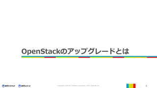6Copyright© 2016 NTT Software Corporation, ©NTT Resonant Inc.
OpenStackのアップグレードとは
 