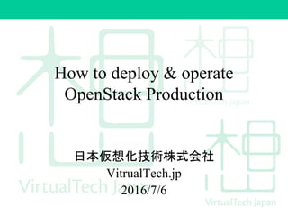 How to deploy & operate
OpenStack Production
日本仮想化技術株式会社
VitrualTech.jp
2016/7/6
 