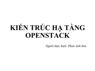 KIẾN TRÚC HẠ TẦNG
OPENSTACK
Người thực hiện: Phan Anh Sơn
 