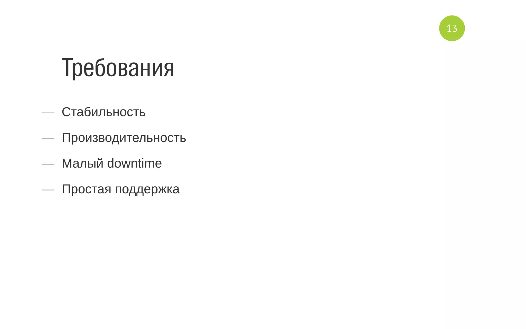Требования
—  Стабильность
—  Производительность
—  Малый downtime
—  Простая поддержка
13
 