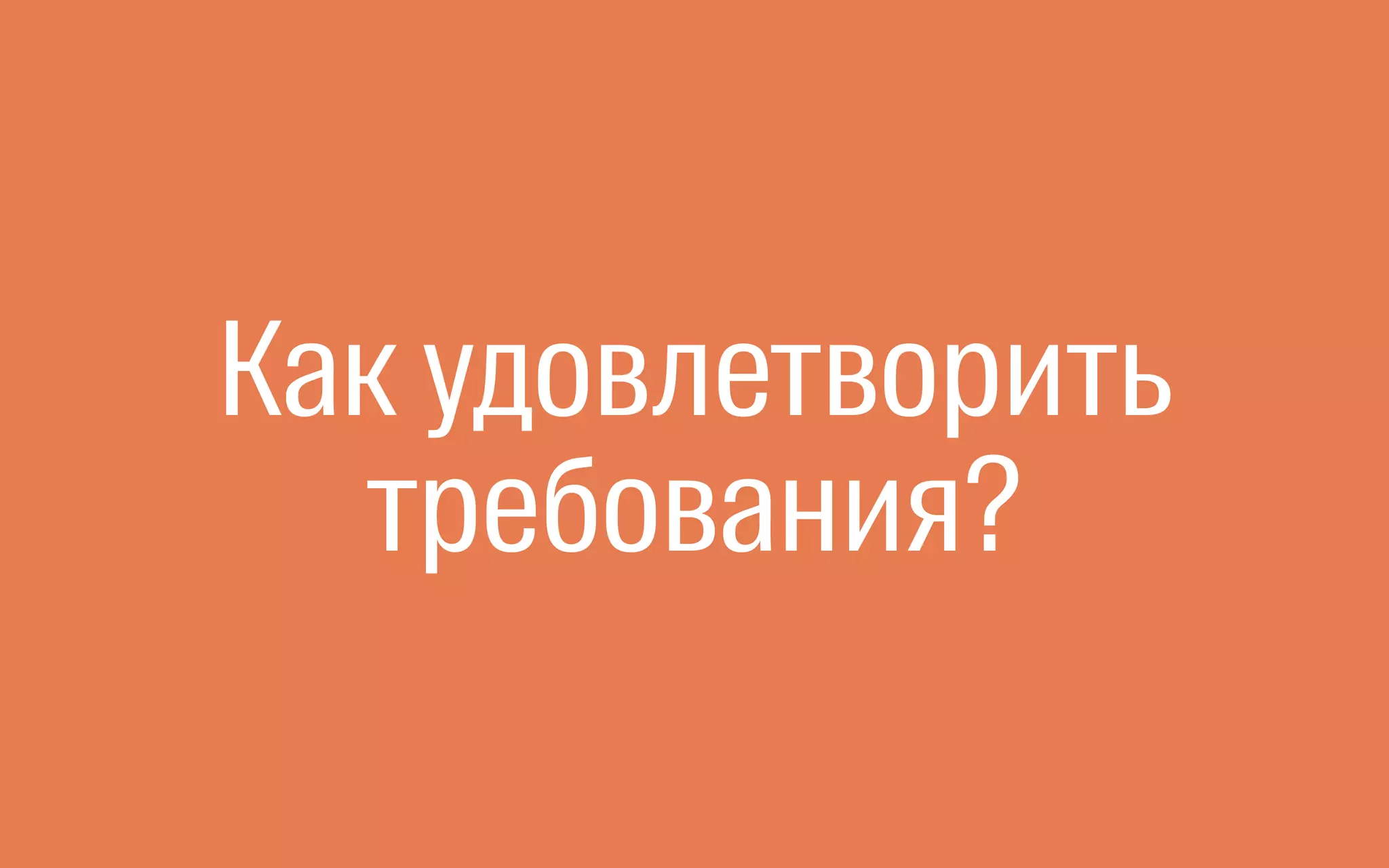 Как удовлетворить
требования?
 