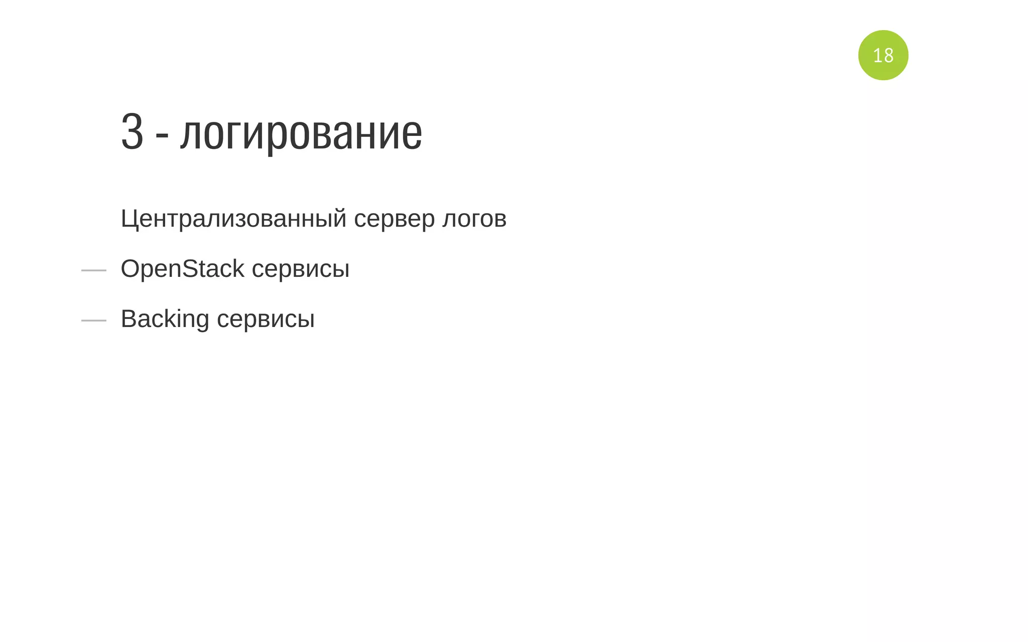 3 - логирование
Централизованный сервер логов
—  OpenStack сервисы
—  Backing сервисы
18
 