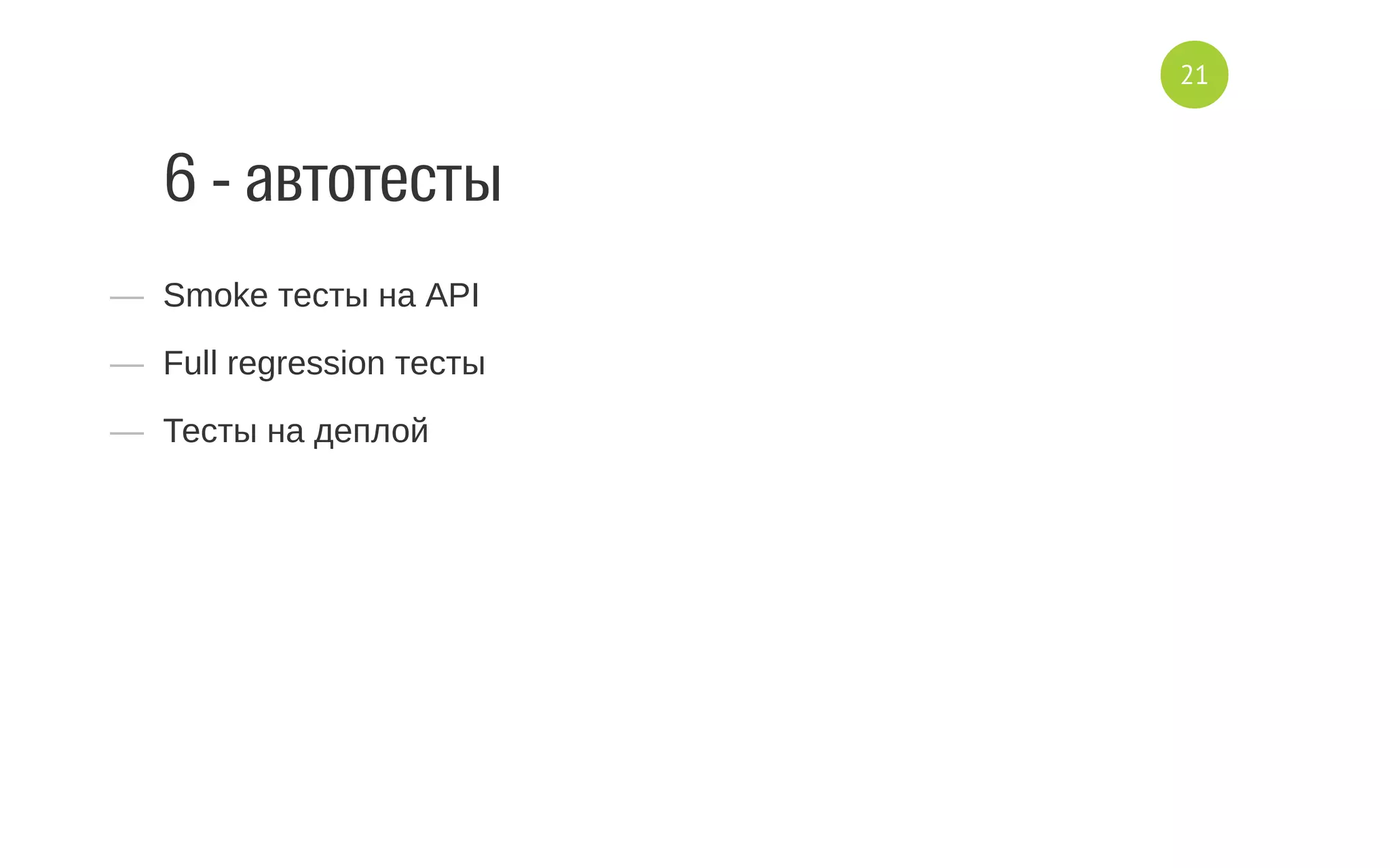 6 - автотесты
—  Smoke тесты на API
—  Full regression тесты
—  Тесты на деплой
21
 
