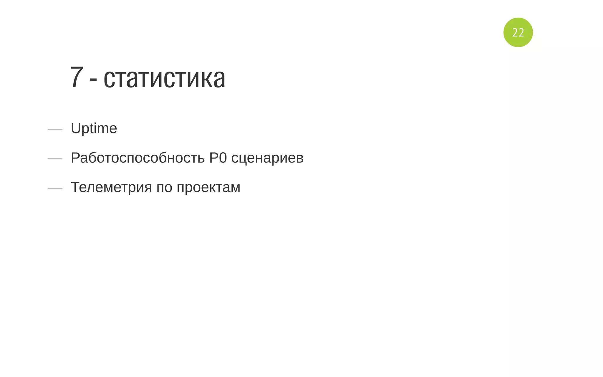 7 - статистика
—  Uptime
—  Работоспособность P0 сценариев
—  Телеметрия по проектам
22
 
