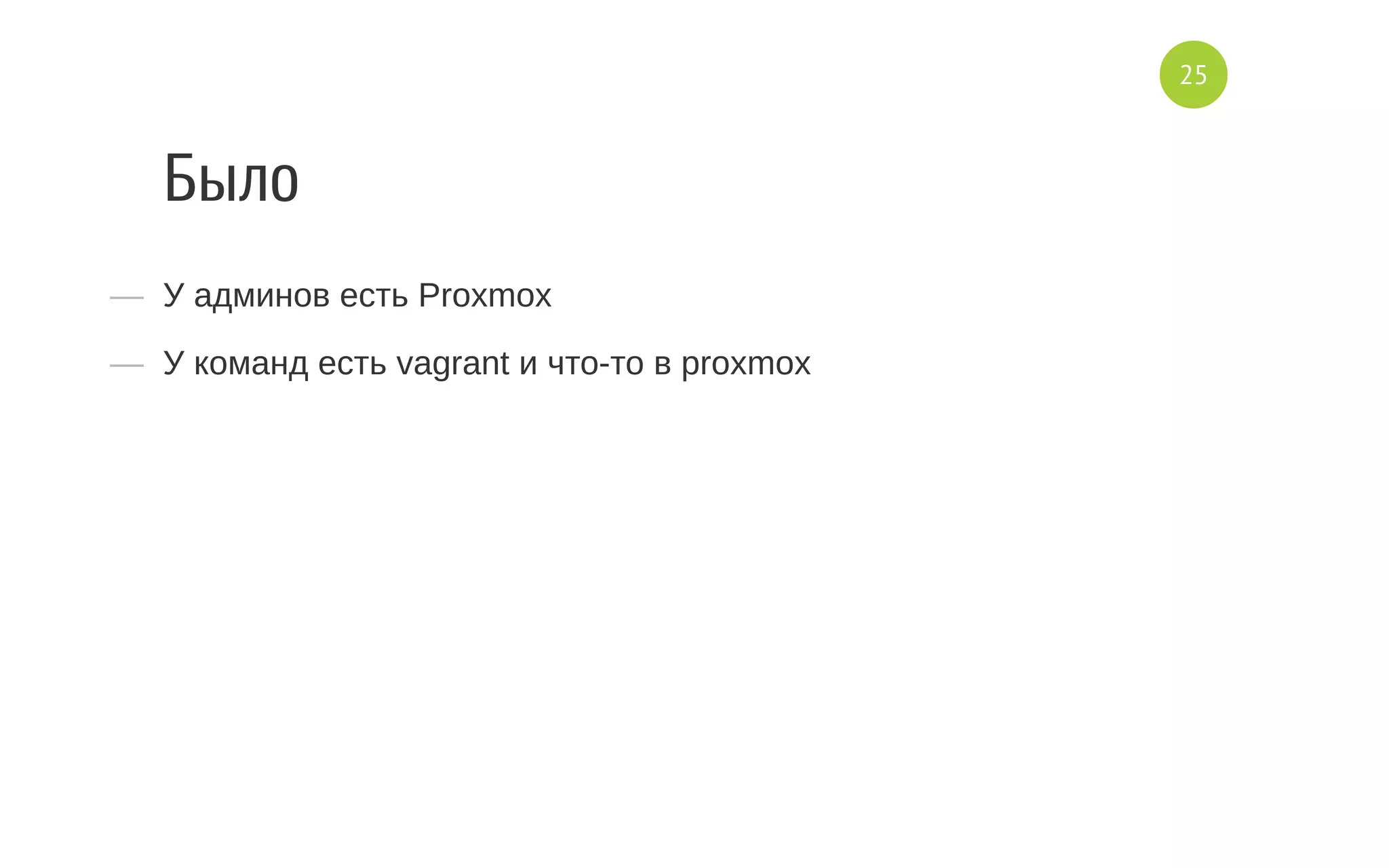 Было
—  У админов есть Proxmox
—  У команд есть vagrant и что­то в proxmox
25
 