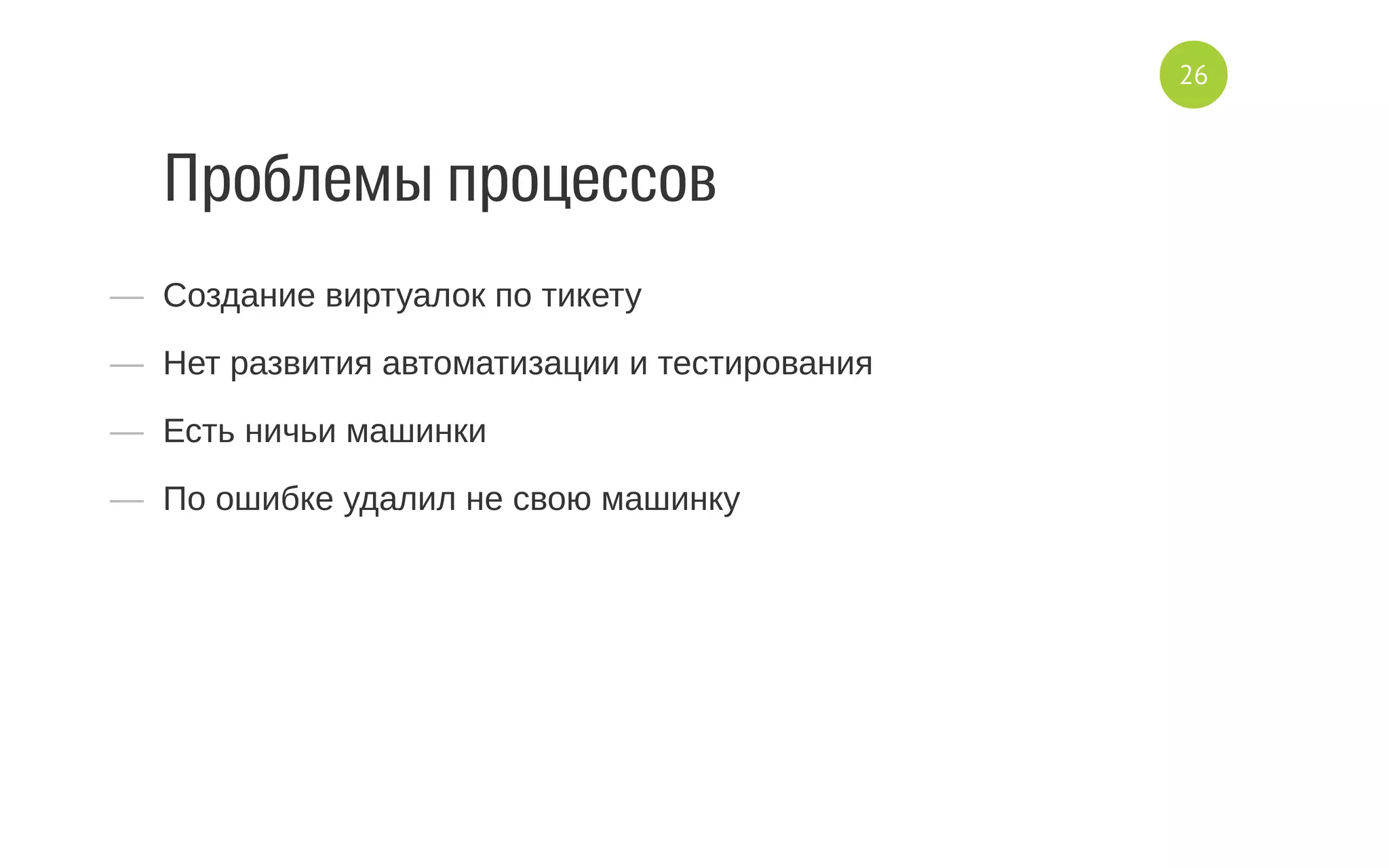 Проблемы процессов
—  Создание виртуалок по тикету
—  Нет развития автоматизации и тестирования
—  Есть ничьи машинки
—  По ошибке удалил не свою машинку
26
 