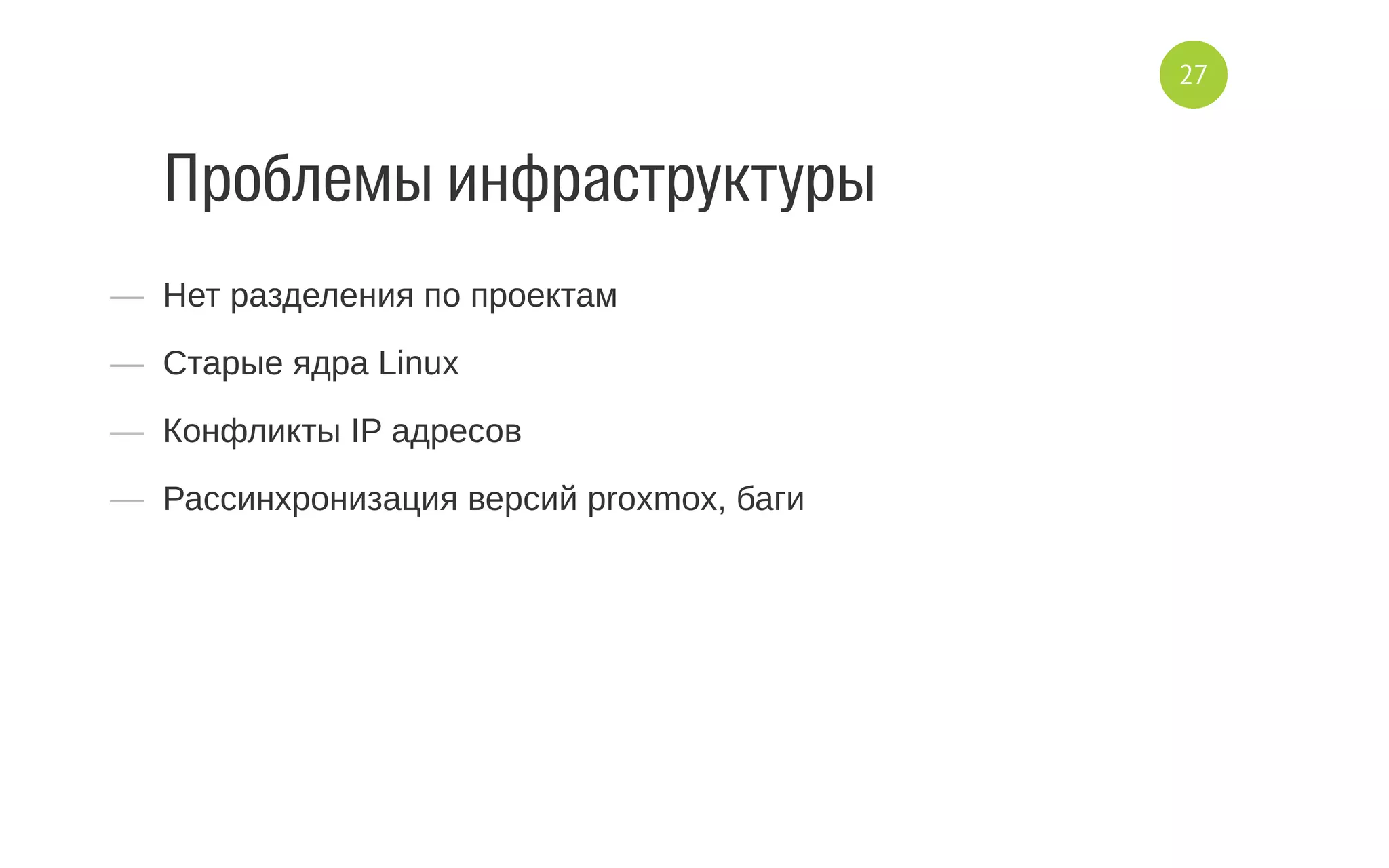 Проблемы инфраструктуры
—  Нет разделения по проектам
—  Старые ядра Linux
—  Конфликты IP адресов
—  Рассинхронизация версий proxmox, баги
27
 