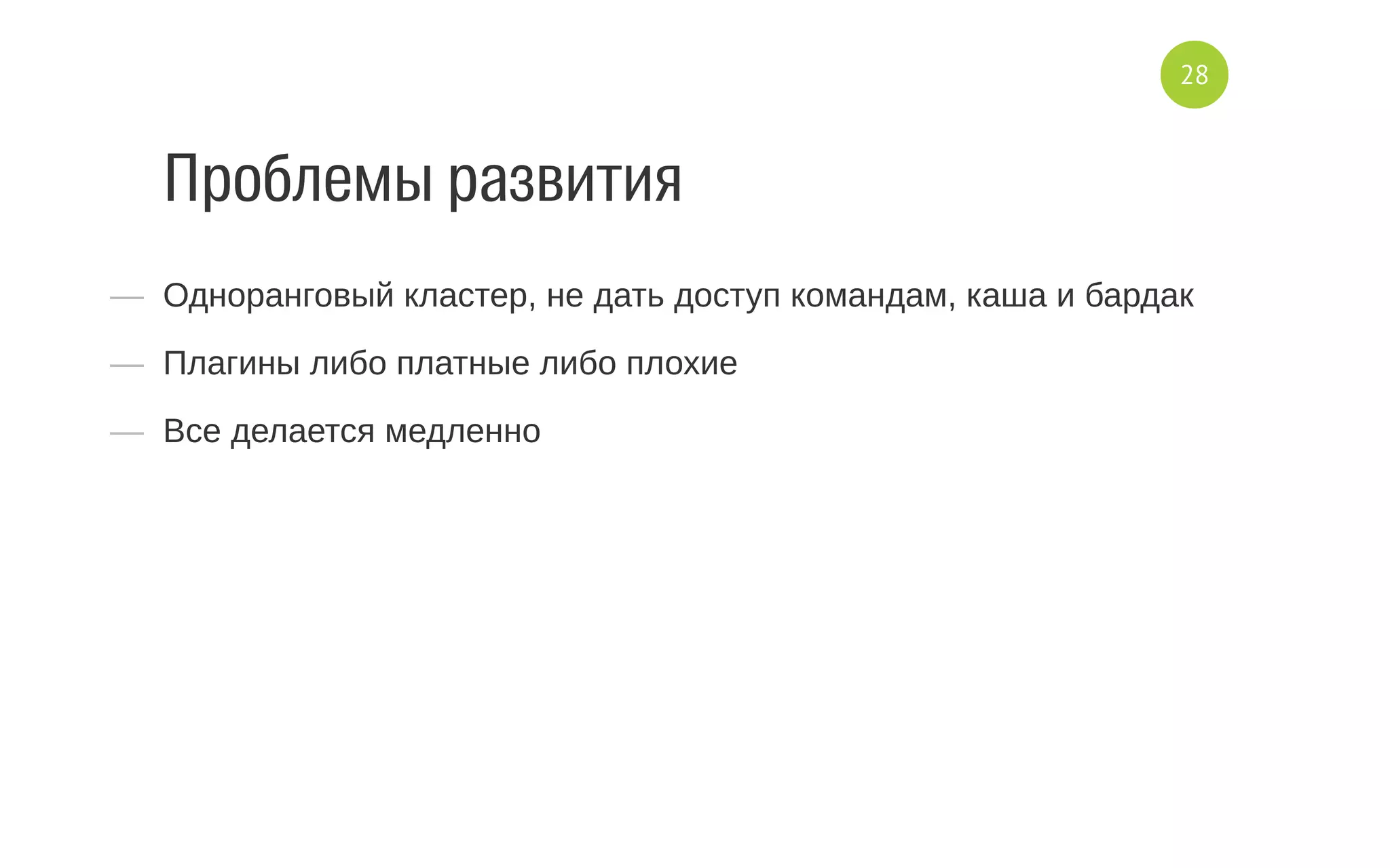 Проблемы развития
—  Одноранговый кластер, не дать доступ командам, каша и бардак
—  Плагины либо платные либо плохие
—  Все делается медленно
28
 