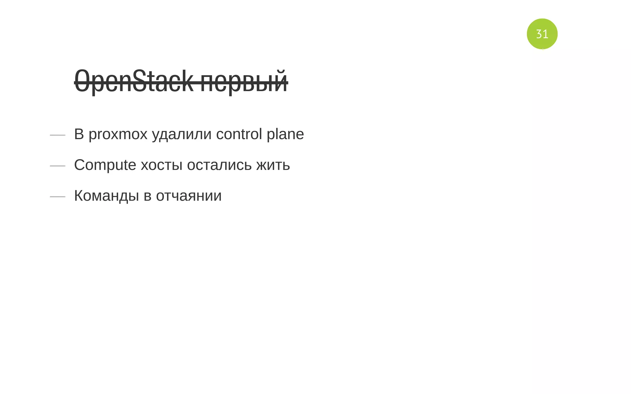 OpenStack первый
—  В proxmox удалили control plane
—  Compute хосты остались жить
—  Команды в отчаянии
31
 