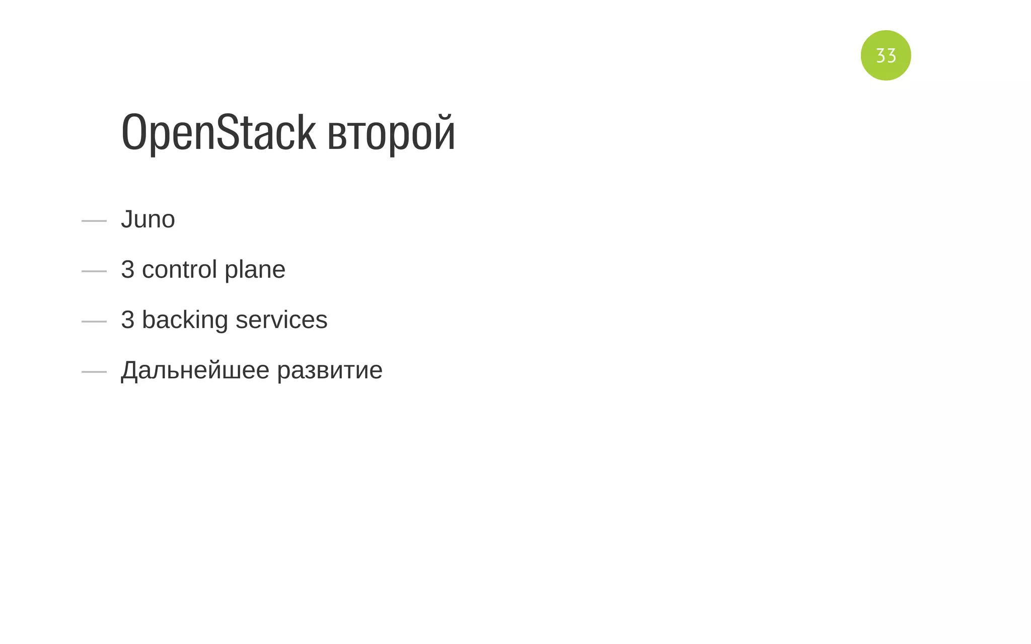 OpenStack второй
—  Juno
—  3 control plane
—  3 backing services
—  Дальнейшее развитие
33
 