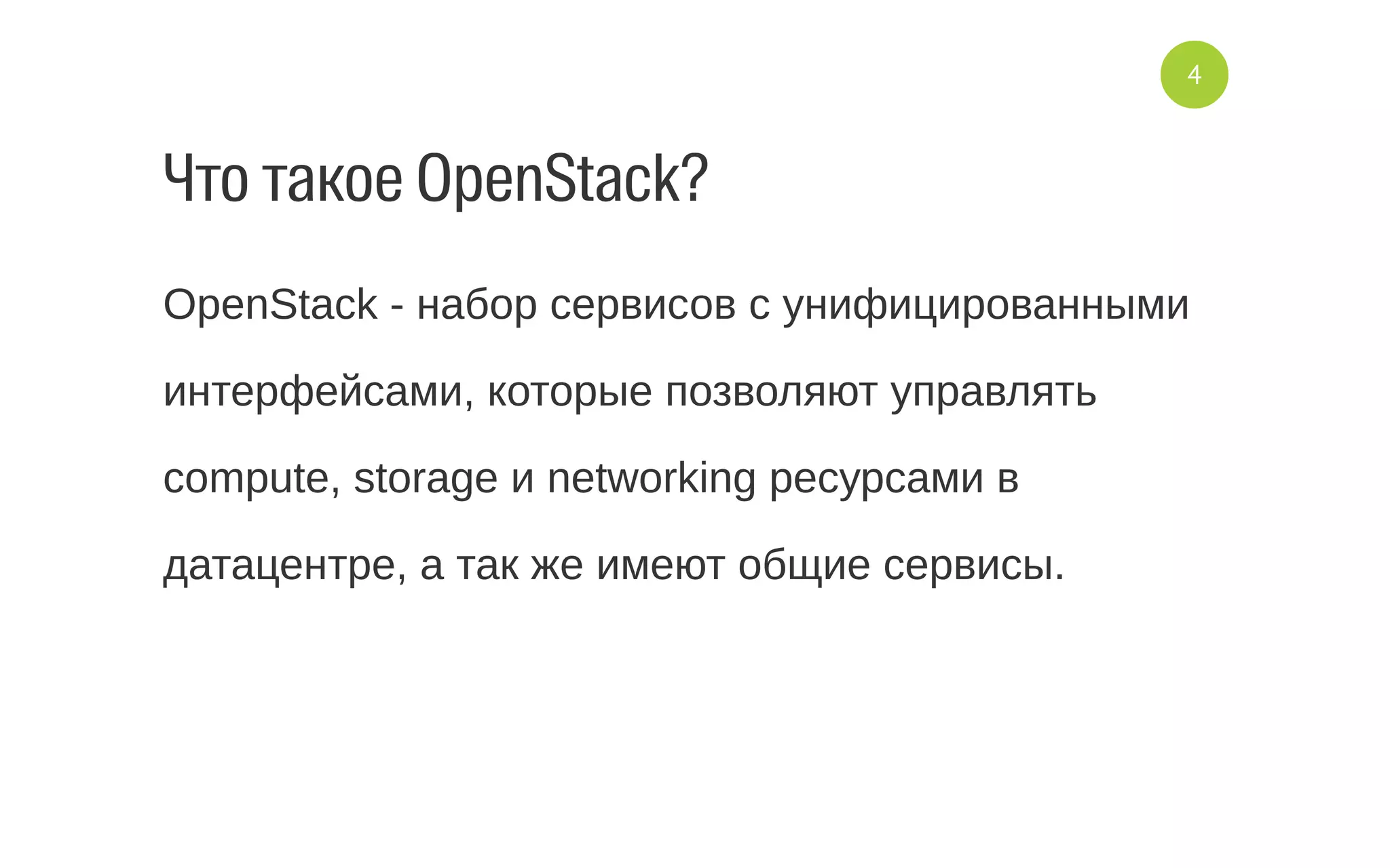 Что такое OpenStack?
OpenStack ­ набор сервисов с унифицированными
интерфейсами, которые позволяют управлять
compute, storage и networking ресурсами в
датацентре, а так же имеют общие сервисы.
4
 