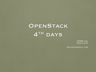 OpenStack
4th days
KOSS Lab.
Mario Cho
Hephaex@gmail.com
 