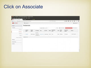 • Once the VM is launched , Associate a floating ip so that
we can access the VM.
 