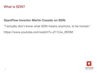 2
What is SDN?
OpenFlow Inventor Martin Casado on SDN:
"I actually don't know what SDN means anymore, to be honest."
https://www.youtube.com/watch?v=Z11Uw_9f20M
 