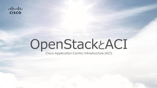 OpenStackとACICisco Application Centric Infrastructure (ACI)
 