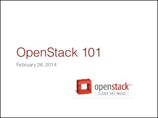 OpenStack 101
February 26, 2014
 